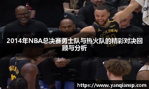 2014年NBA总决赛勇士队与热火队的精彩对决回顾与分析
