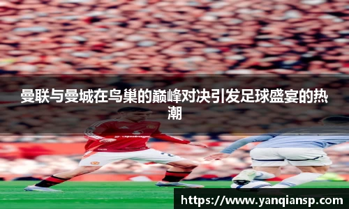 曼联与曼城在鸟巢的巅峰对决引发足球盛宴的热潮