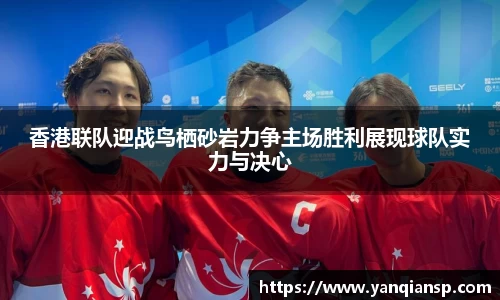 香港联队迎战鸟栖砂岩力争主场胜利展现球队实力与决心
