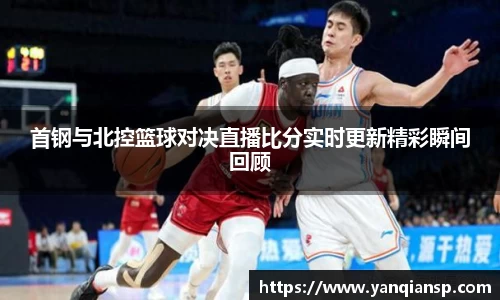 首钢与北控篮球对决直播比分实时更新精彩瞬间回顾